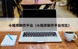 孟州小程序制作平台（小程序制作平台对比）