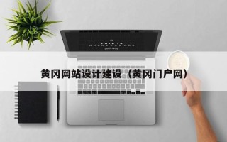 孟州黄冈网站设计建设（黄冈门户网）