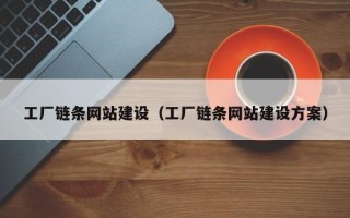 孟州工厂链条网站建设（工厂链条网站建设方案）