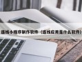 孟州连线小程序制作软件（连线应用是什么软件）