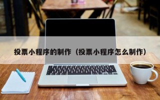 孟州投票小程序的制作（投票小程序怎么制作）