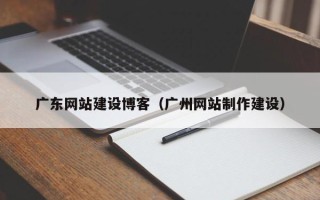 孟州广东网站建设博客（广州网站制作建设）