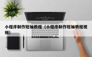 孟州小程序制作短袖教程（小程序制作短袖教程视频）