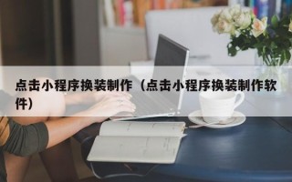 孟州点击小程序换装制作（点击小程序换装制作软件）