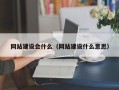 孟州网站建设会什么（网站建设什么意思）