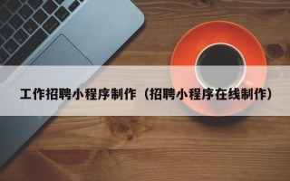 孟州工作招聘小程序制作（招聘小程序在线制作）