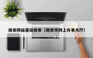 孟州南安网站建设南安（南安市网上办事大厅）