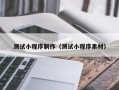 孟州测试小程序制作（测试小程序素材）