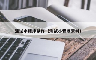 孟州测试小程序制作（测试小程序素材）