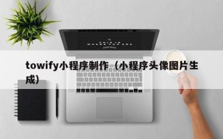 孟州towify小程序制作（小程序头像图片生成）