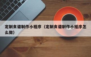 孟州定制食谱制作小程序（定制食谱制作小程序怎么做）
