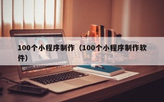 孟州100个小程序制作（100个小程序制作软件）