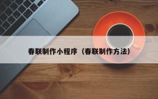 孟州春联制作小程序（春联制作方法）