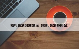 孟州婚礼策划网站建设（婚礼策划师网站）